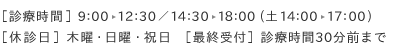 ［診療時間］9時から12時30分／14時30分から18時(土曜14時から17時)、［休診日］木曜・日曜・祝日、［最終受付］診療終了30分前まで